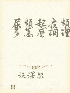 尿频起夜频繁尿多怎么调理