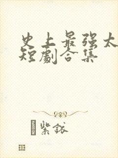 史上最强太子爷短剧合集