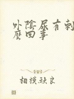 外阴尿有刺痛怎么回事