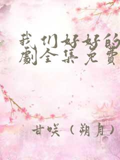 我们好好的电视剧全集免费观看
