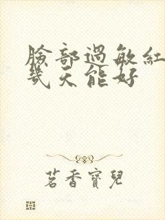 脸部过敏红需要几天能好