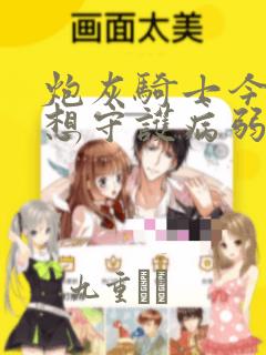 炮灰骑士今天也想守护病弱公爵