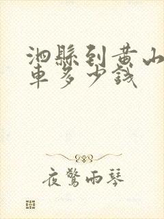 泗县到黄山大巴车多少钱