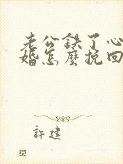 老公铁了心要离婚怎么挽回