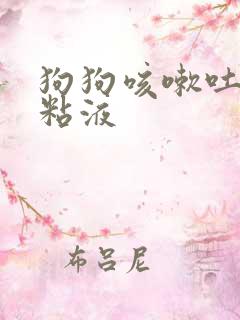 狗狗咳嗽吐白色粘液