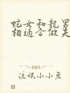 蛇女和龙男的属相适合做夫妻吗