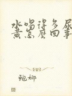 水喝得多尿少尿黄怎么回事