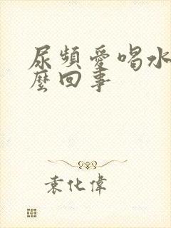 尿频爱喝水是怎么回事