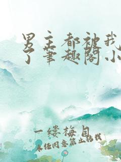 男主都被我吵坏了笔趣阁小说