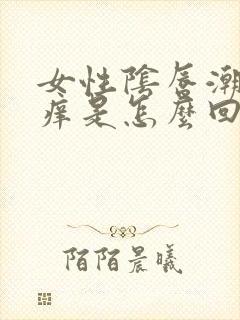 女性阴唇潮湿瘙痒是怎么回事