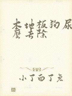 木地板狗尿渍怎么去除