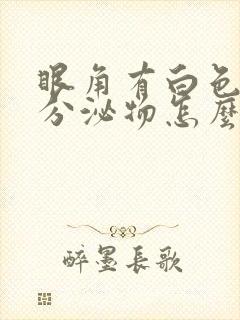 眼角有白色拉丝分泌物怎么回事