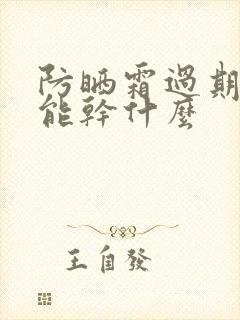 防晒霜过期了还能干什么