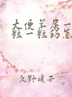 大便羊屎一样一粒一粒的怎么回事