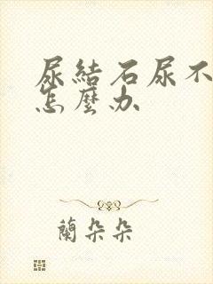 尿结石尿不出尿怎么办