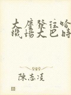 大庆发往哈尔滨机场大巴时间表