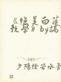 《绝美白莲在线教学》by搞钱