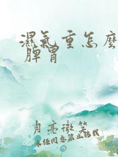 湿气重怎么调理 脾胃