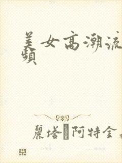 美女高潮流水视频