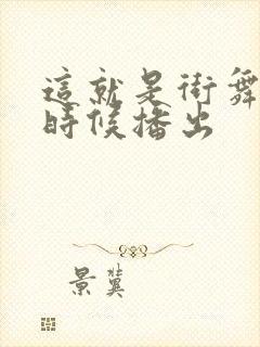 这就是街舞什么时候播出