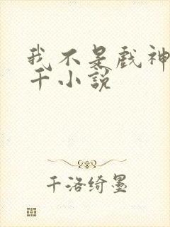 我不是戏神 千千小说