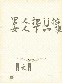 男人把jj插入女人下面视频