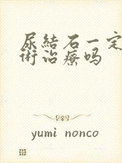 尿结石一定要手术治疗吗