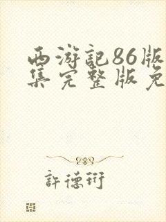 西游记86版全集完整版免费播放