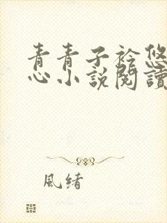 青青子衿悠悠我心小说阅读无弹窗