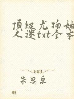 顶级尤物她是万人迷txt全本免费阅读