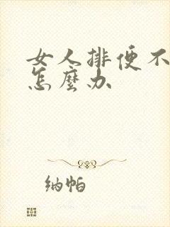 女人排便不顺畅怎么办