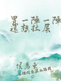 胃一阵一阵的疼还想拉屎