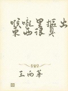 喉咙里抠出来的东西很臭