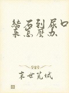 结石到尿口出不来怎么办