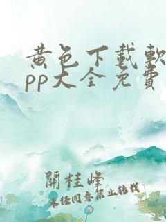 黄色下载软件app大全免费下载