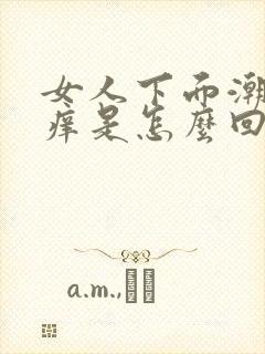 女人下面潮湿瘙痒是怎么回事