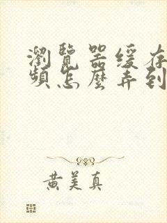 浏览器缓存的视频怎么弄到本地