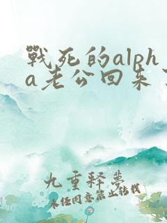 战死的alpha老公回来了小说免费阅读