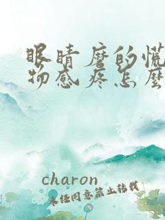 眼睛磨的慌有异物感疼怎么回事