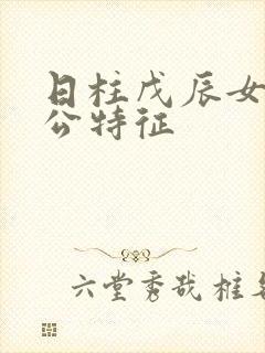 日柱戊辰女命老公特征