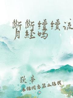 断断续续流血是月经吗