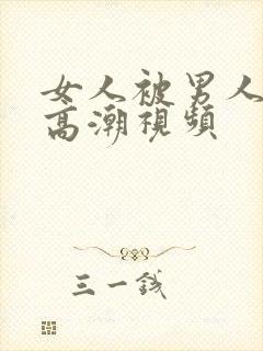 女人被男人操出高潮视频