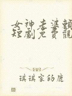 女神老婆赖上我短剧免费观看全集