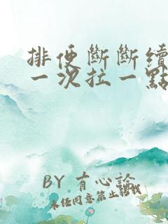 排便断断续续,一次拉一点