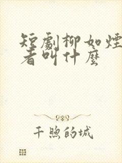 短剧柳如烟扮演者叫什么