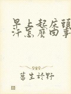 早上起床头部出汗怎么回事