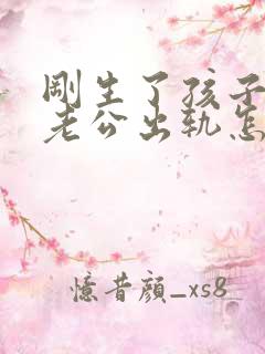 刚生了孩子发现老公出轨怎么办