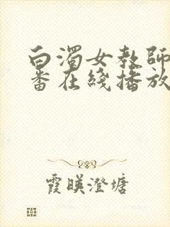 白浊女教师旧里番在线播放