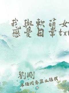 我与软萌女友的恋爱日常txt