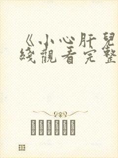 《小心肝儿》在线观看完整免费观看